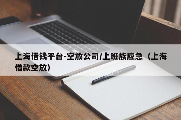上海借钱平台-空放公司/上班族应急（上海借款空放）