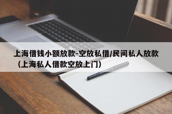 上海借钱小额放款-空放私借/民间私人放款（上海私人借款空放上门）